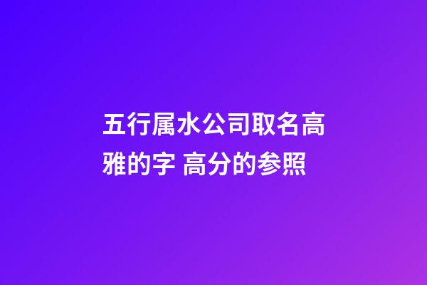 五行属水公司取名高雅的字 高分的参照-第1张-公司起名-玄机派
